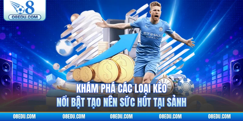 Khám phá các loại kèo nổi bật tạo nên sức hút tại sảnh