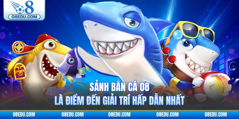 Sảnh bắn cá O8 là điểm đến giải trí hấp dẫn nhất