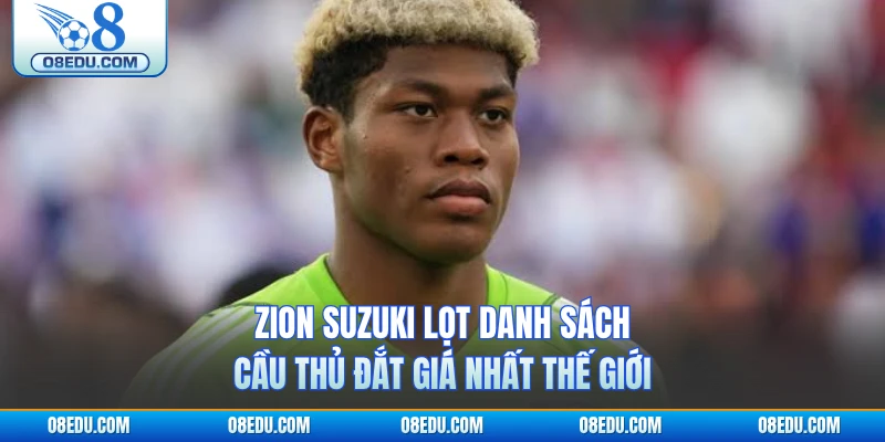 Zion Suzuki lọt danh sách cầu thủ đắt giá nhất thế giới